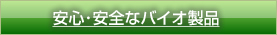 安心・安全なバイオ製品